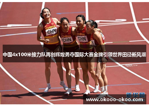 中国4x100米接力队再创辉煌勇夺国际大赛金牌引领世界田径新风潮